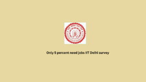 Only 5 percent need jobs IIT Delhi survey