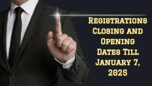 Registrations Closing and Opening Dates Till January 7, 2025