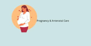 Pregnancy & Antenatal Care
