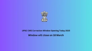 UPSC CMS Correction Window Opening Today 2025