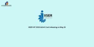 IISER IAT 2025 Admit Card releasing on May 15