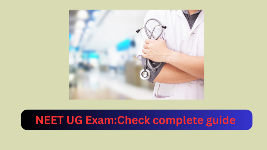 NEET UG Exam:Check complete guide