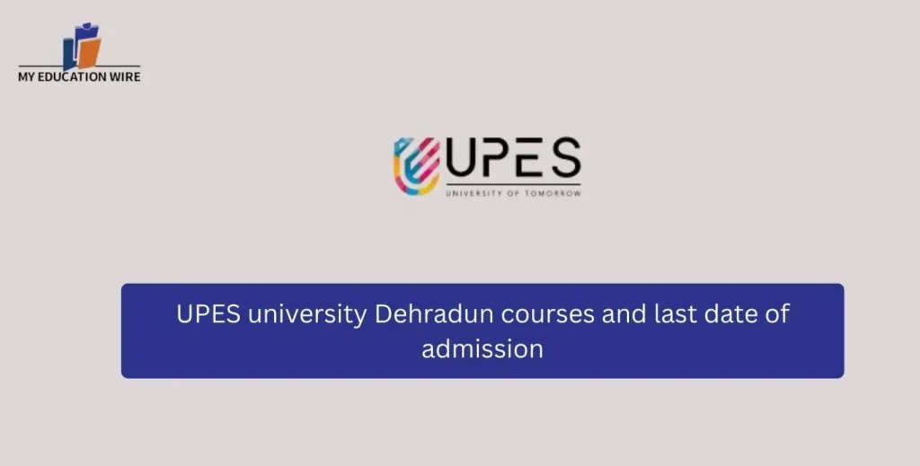 UPES university Dehradun courses and last date of admission