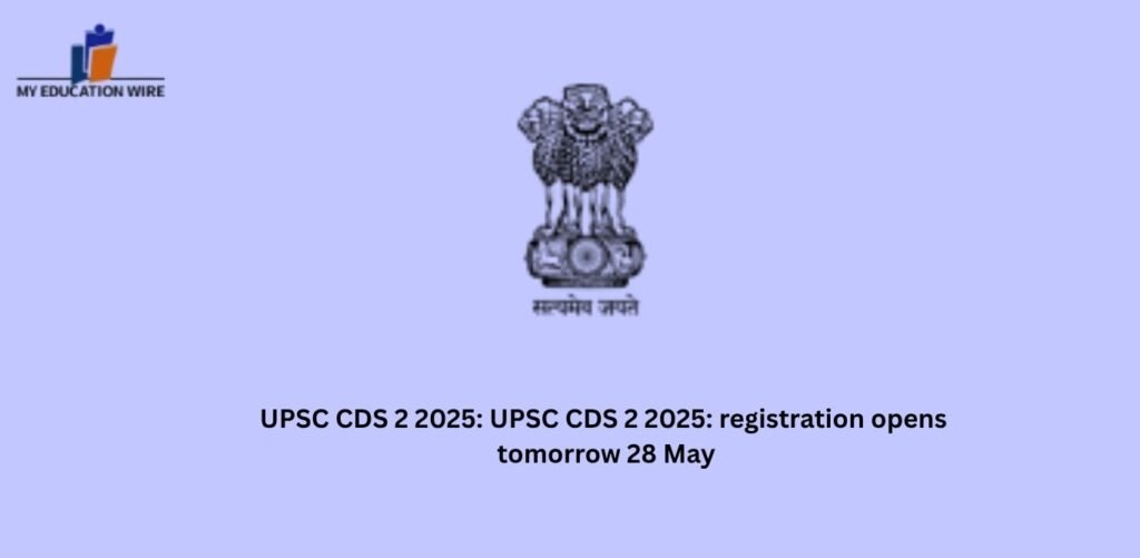 UPSC CDS 2 2025: UPSC CDS 2 2025: registration opens tomorrow 28 May
