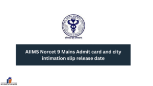 AIIMS Norcet 9 Mains Admit card and city intimation slip release date