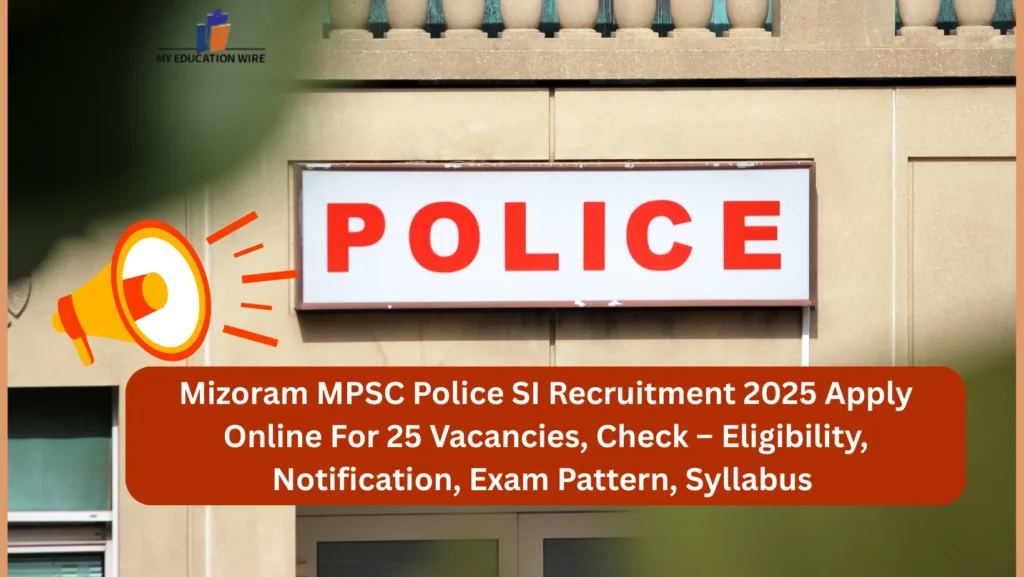 Mizoram MPSC Police SI Recruitment 2025 Apply Online For 25 Vacancies, Check – Eligibility, Notification, Exam Pattern, Syllabus