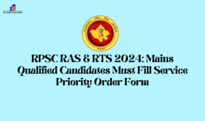 RPSC RAS & RTS 2024: Mains Qualified Candidates Must Fill Service Priority Order Form