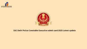 SSC Delhi Police Constable Executive admit card 2025 Latest update