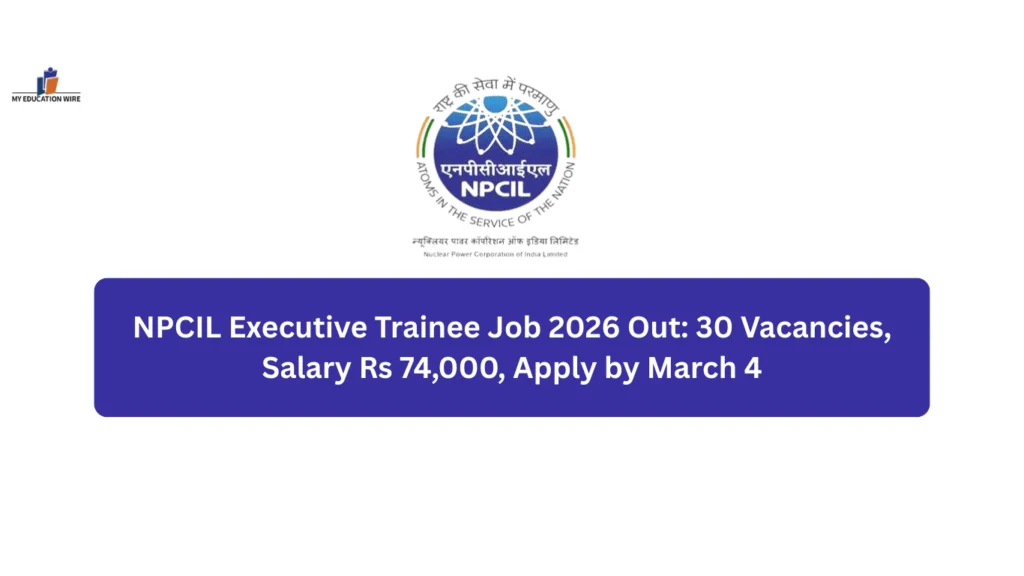 NPCIL Executive Trainee Job 2026 Out: 30 Vacancies, Salary Rs 74,000, Apply by March 4