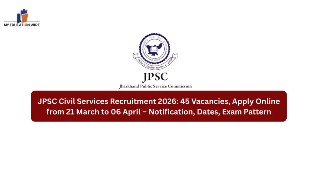 JPSC Civil Services Recruitment 2026: 45 Vacancies, Apply Online from 21 March to 06 April – Notification, Dates, Exam Pattern