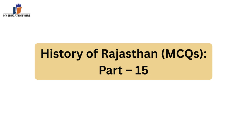 History of Rajasthan (MCQs): Part – 15