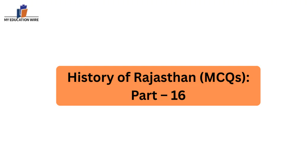 History of Rajasthan (MCQs): Part – 16