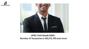 UPSC Civil Result 2025:. Number of Vacancies in IAS,IFS, IPS and more