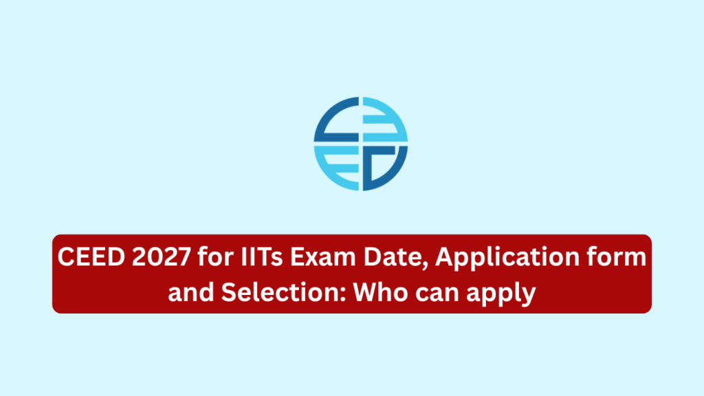 CEED 2027 for IITs Exam Date, Application form and Selection: Who can apply