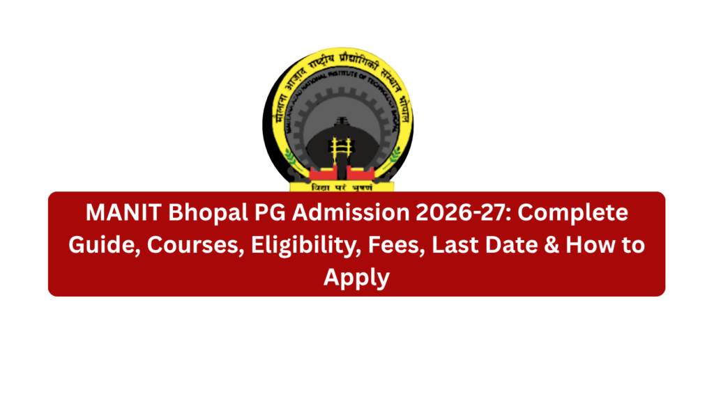 MANIT Bhopal PG Admission 2026-27: Complete Guide, Courses, Eligibility, Fees, Last Date & How to Apply